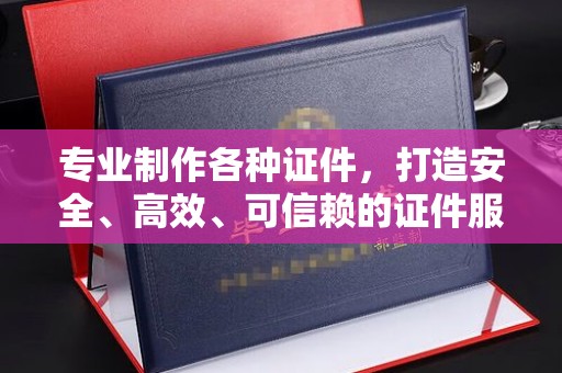萨嘎专业制作各种证件，打造安全、高效、可信赖的证件服务