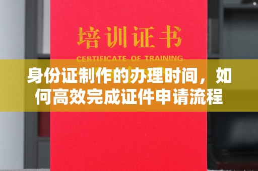 萨嘎身份证制作的办理时间，如何高效完成证件申请流程