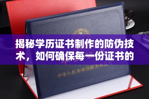 萨嘎揭秘学历证书制作的防伪技术，如何确保每一份证书的真实性
